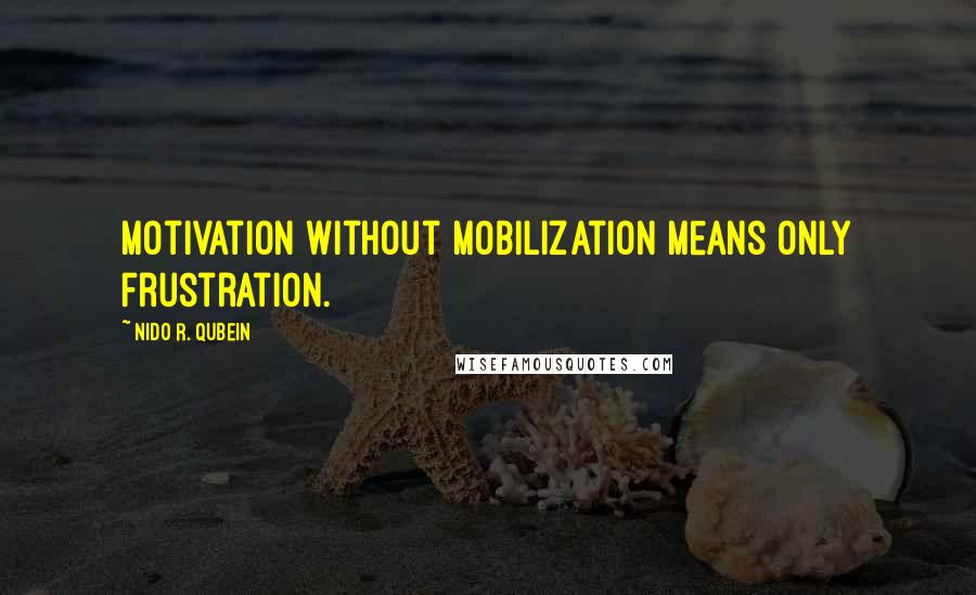 Nido R. Qubein Quotes: Motivation without mobilization means only frustration.