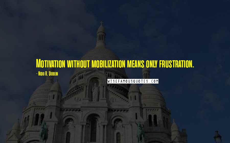 Nido R. Qubein Quotes: Motivation without mobilization means only frustration.