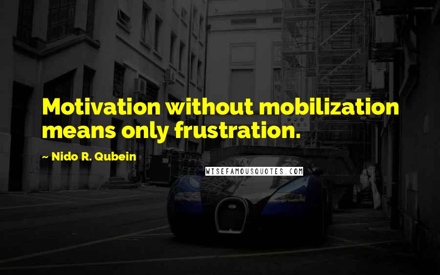 Nido R. Qubein Quotes: Motivation without mobilization means only frustration.