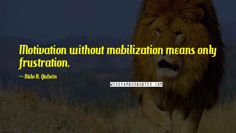 Nido R. Qubein Quotes: Motivation without mobilization means only frustration.