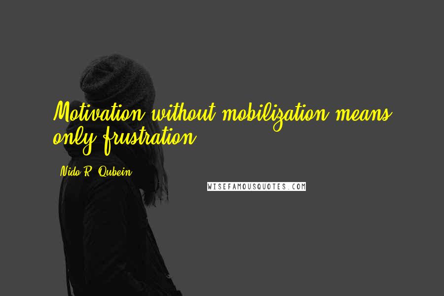 Nido R. Qubein Quotes: Motivation without mobilization means only frustration.