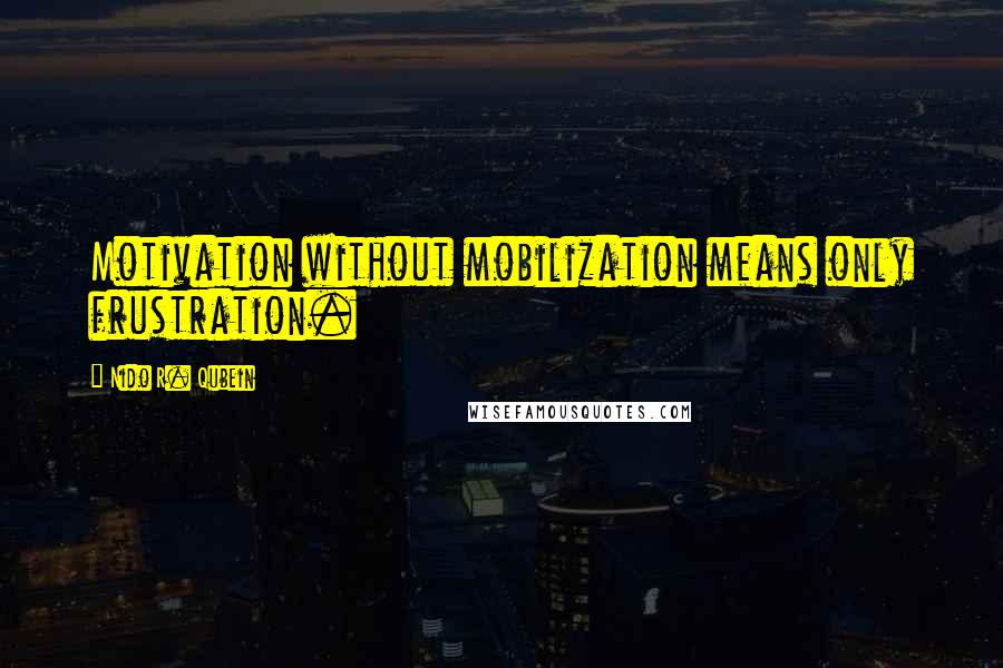 Nido R. Qubein Quotes: Motivation without mobilization means only frustration.