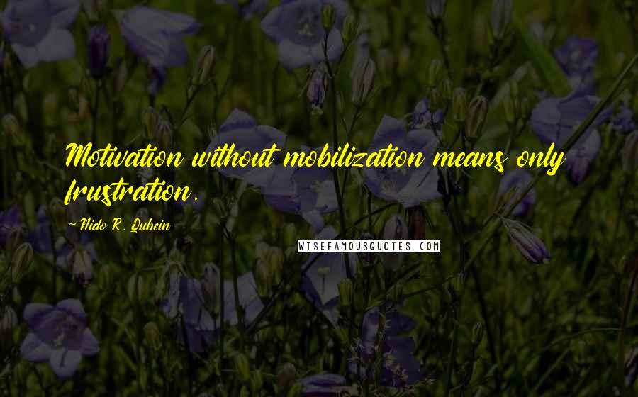 Nido R. Qubein Quotes: Motivation without mobilization means only frustration.