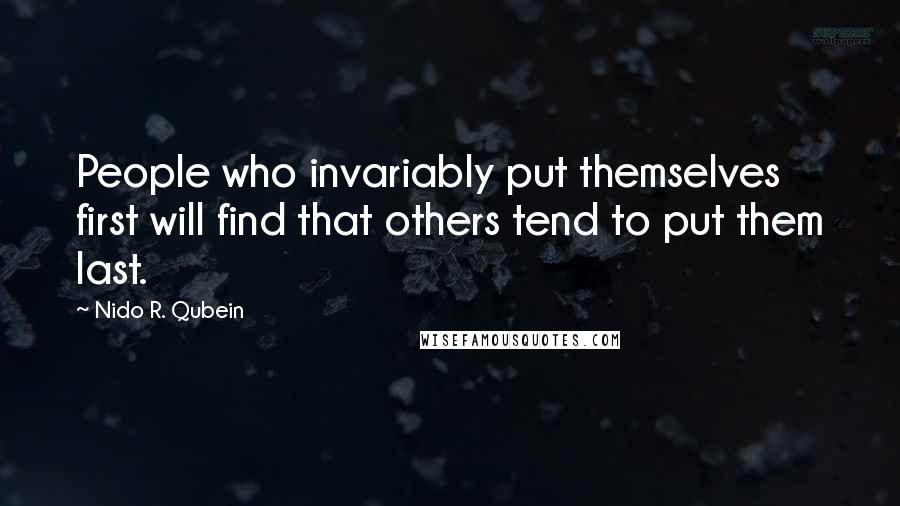 Nido R. Qubein Quotes: People who invariably put themselves first will find that others tend to put them last.