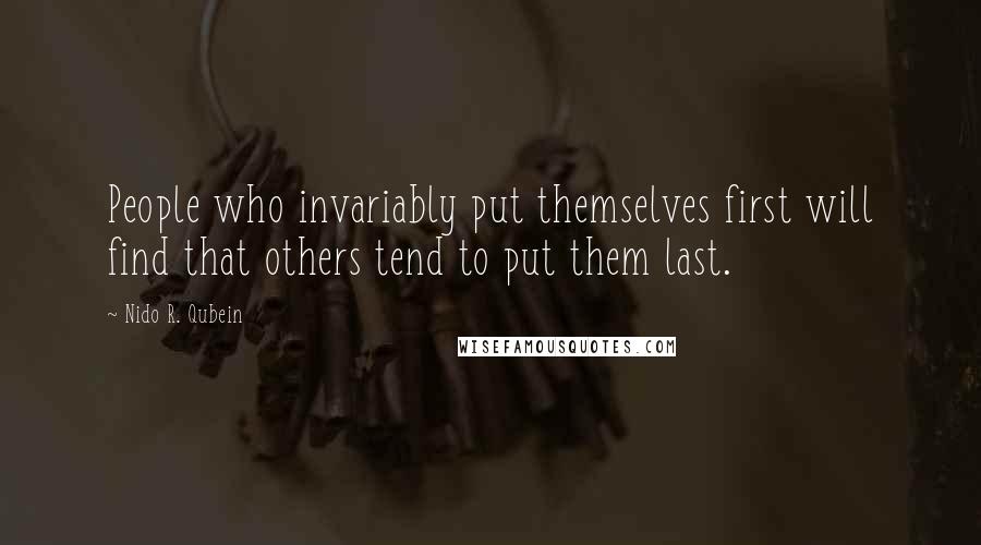 Nido R. Qubein Quotes: People who invariably put themselves first will find that others tend to put them last.