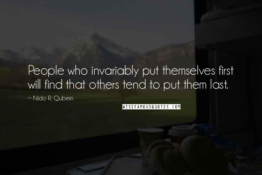 Nido R. Qubein Quotes: People who invariably put themselves first will find that others tend to put them last.