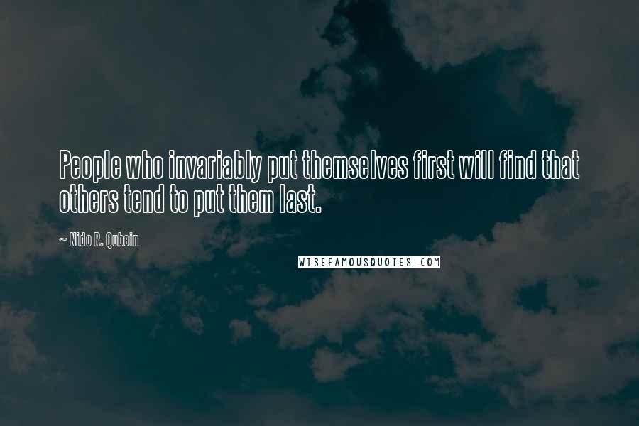 Nido R. Qubein Quotes: People who invariably put themselves first will find that others tend to put them last.