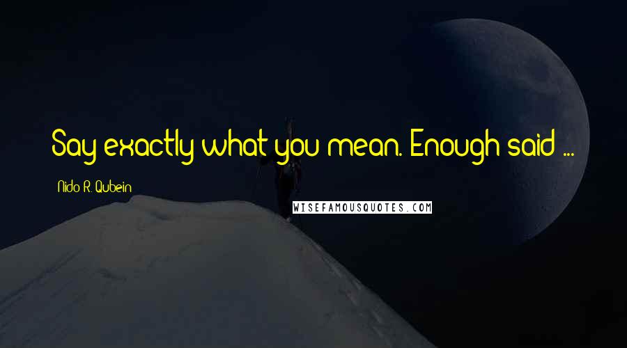 Nido R. Qubein Quotes: Say exactly what you mean. Enough said ...