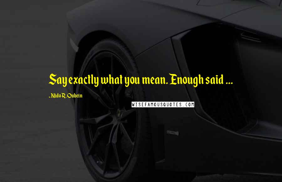 Nido R. Qubein Quotes: Say exactly what you mean. Enough said ...