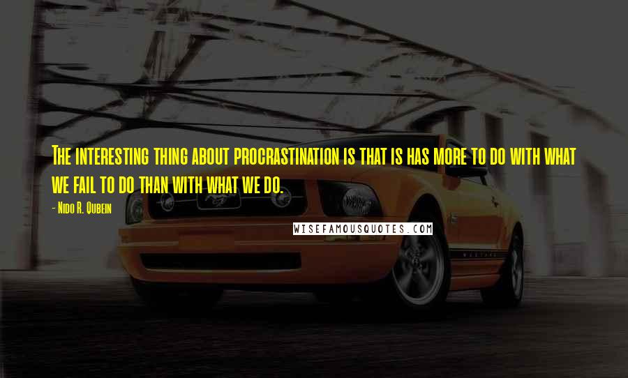 Nido R. Qubein Quotes: The interesting thing about procrastination is that is has more to do with what we fail to do than with what we do.