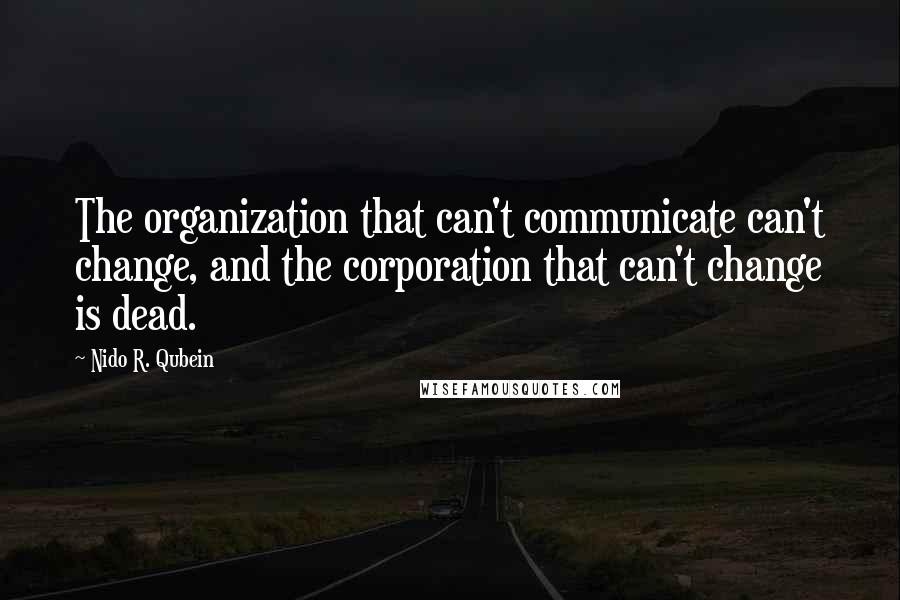 Nido R. Qubein Quotes: The organization that can't communicate can't change, and the corporation that can't change is dead.