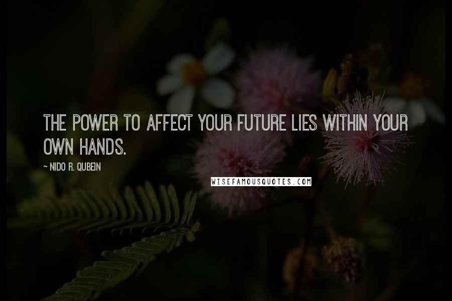 Nido R. Qubein Quotes: The power to affect your future lies within your own hands.