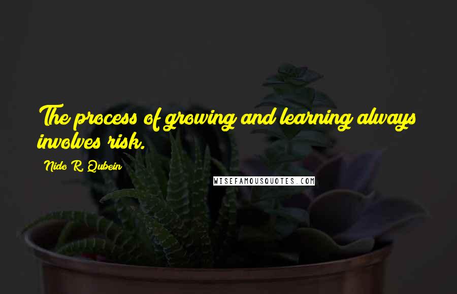 Nido R. Qubein Quotes: The process of growing and learning always involves risk.