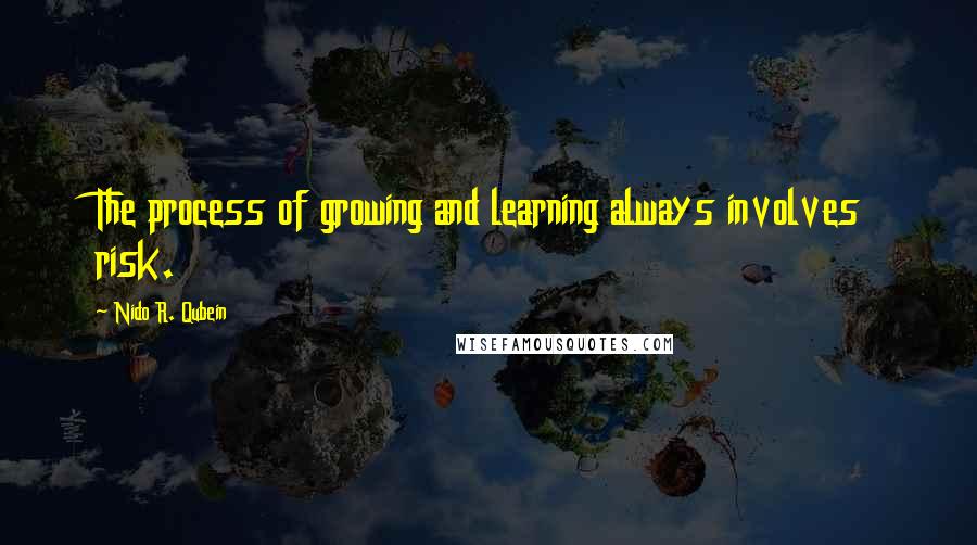 Nido R. Qubein Quotes: The process of growing and learning always involves risk.