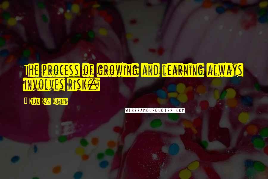 Nido R. Qubein Quotes: The process of growing and learning always involves risk.