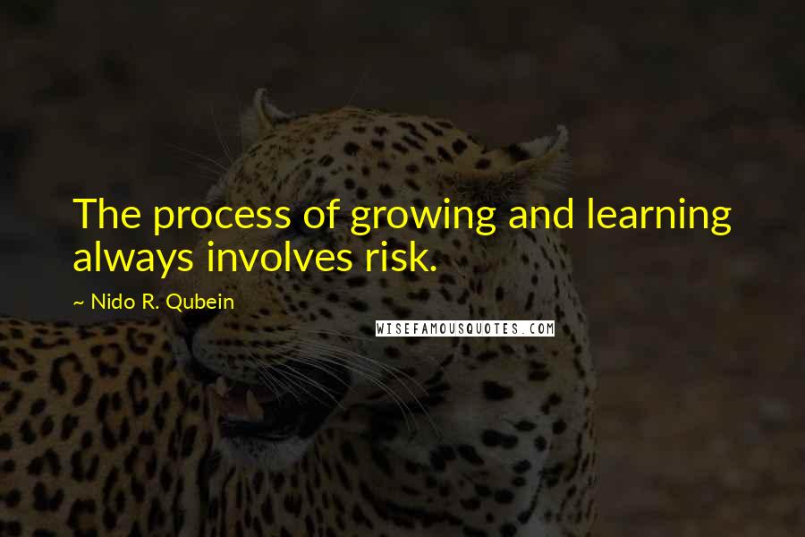 Nido R. Qubein Quotes: The process of growing and learning always involves risk.