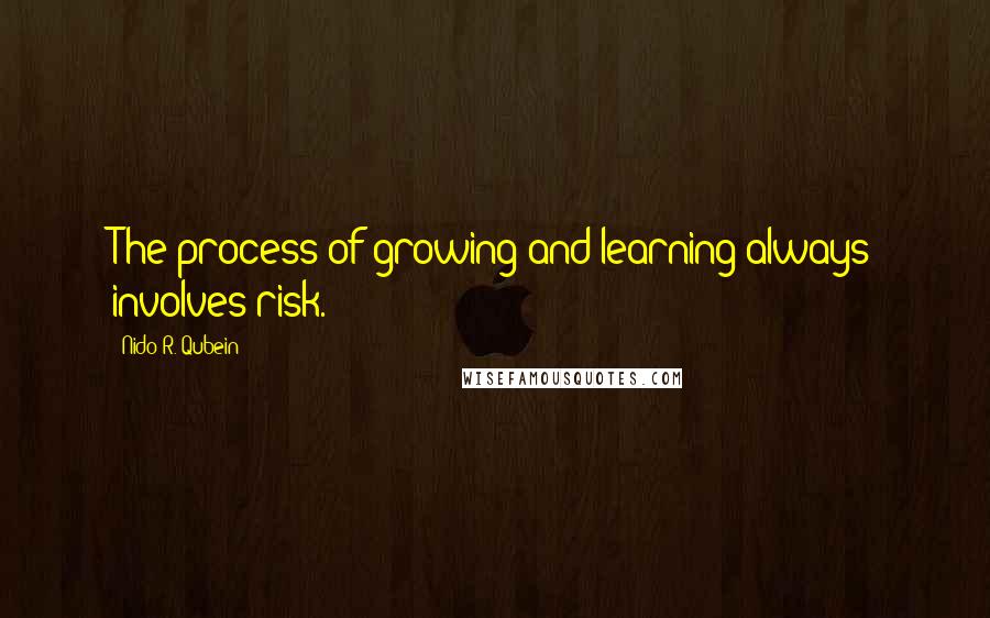 Nido R. Qubein Quotes: The process of growing and learning always involves risk.