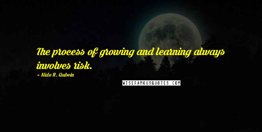 Nido R. Qubein Quotes: The process of growing and learning always involves risk.