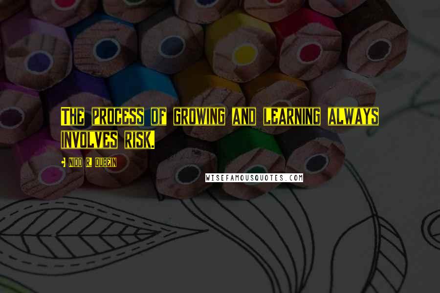 Nido R. Qubein Quotes: The process of growing and learning always involves risk.