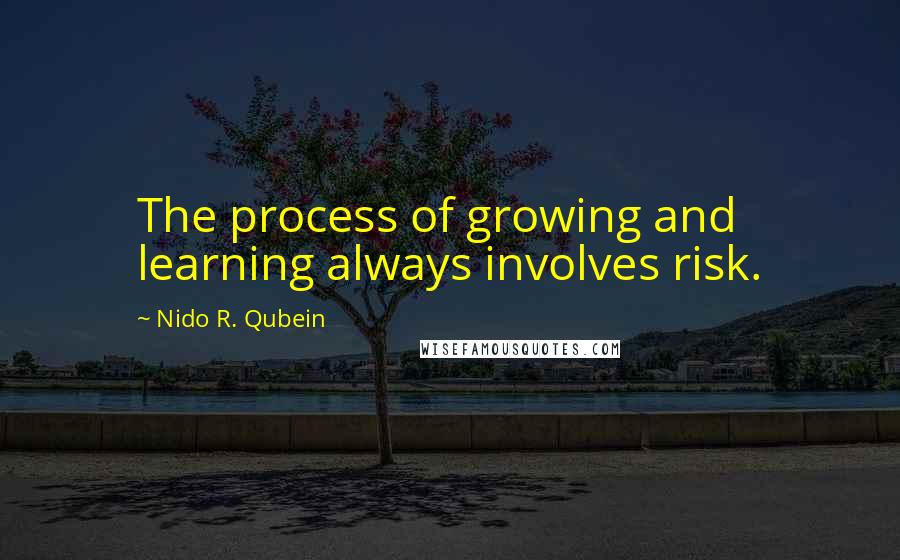 Nido R. Qubein Quotes: The process of growing and learning always involves risk.