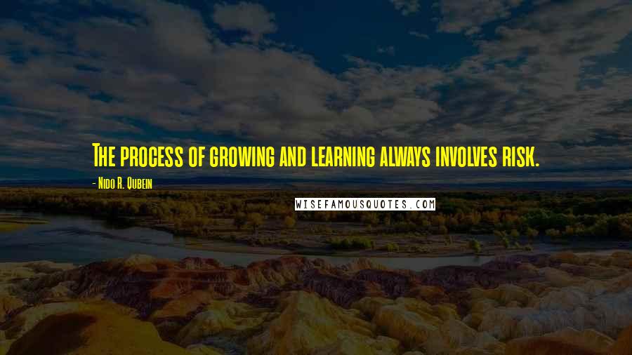 Nido R. Qubein Quotes: The process of growing and learning always involves risk.