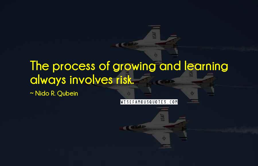 Nido R. Qubein Quotes: The process of growing and learning always involves risk.