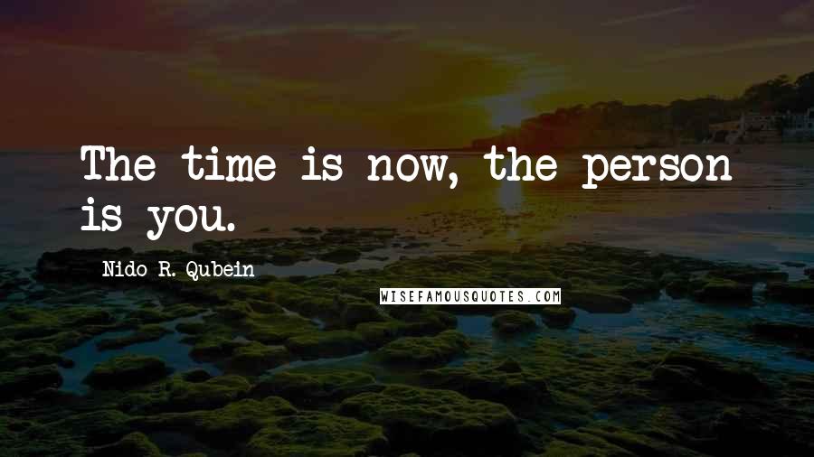 Nido R. Qubein Quotes: The time is now, the person is you.