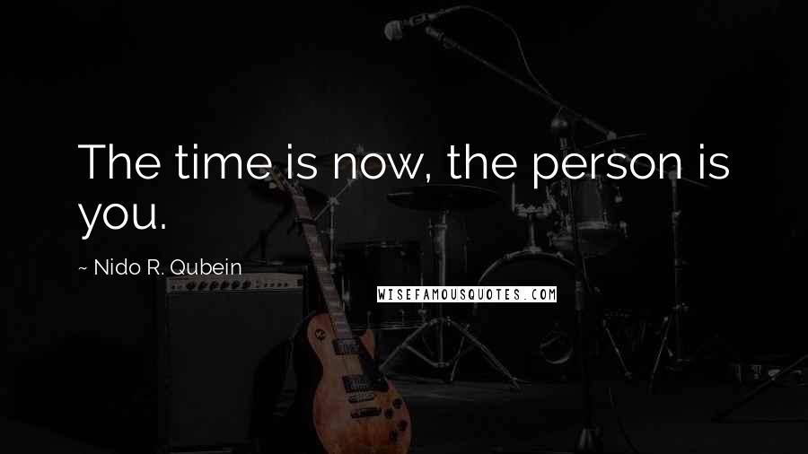 Nido R. Qubein Quotes: The time is now, the person is you.