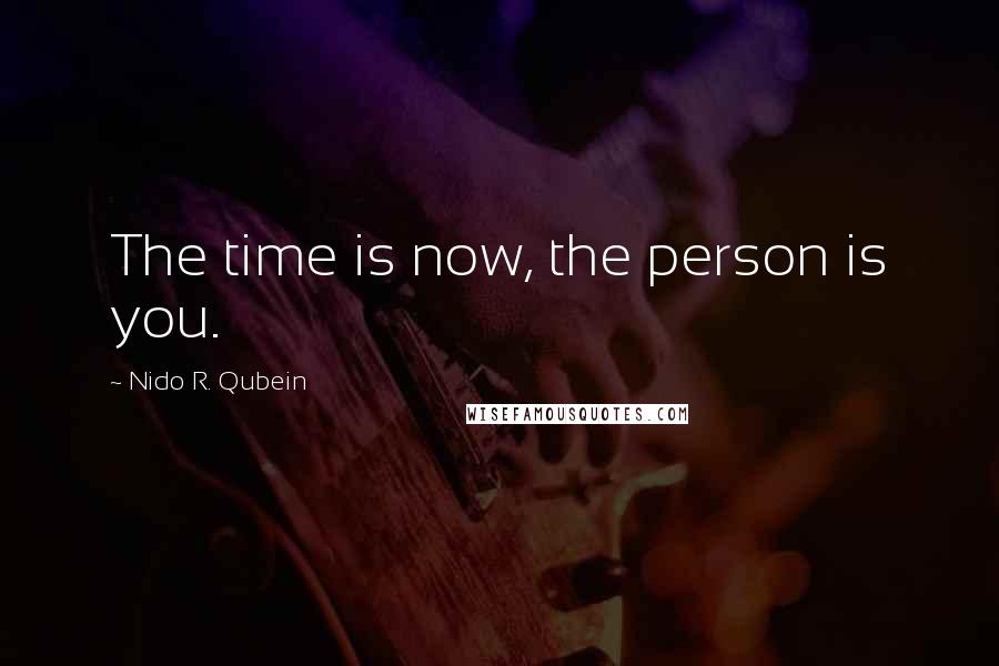 Nido R. Qubein Quotes: The time is now, the person is you.