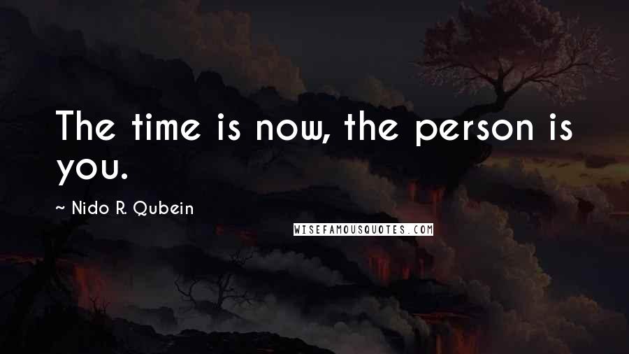 Nido R. Qubein Quotes: The time is now, the person is you.