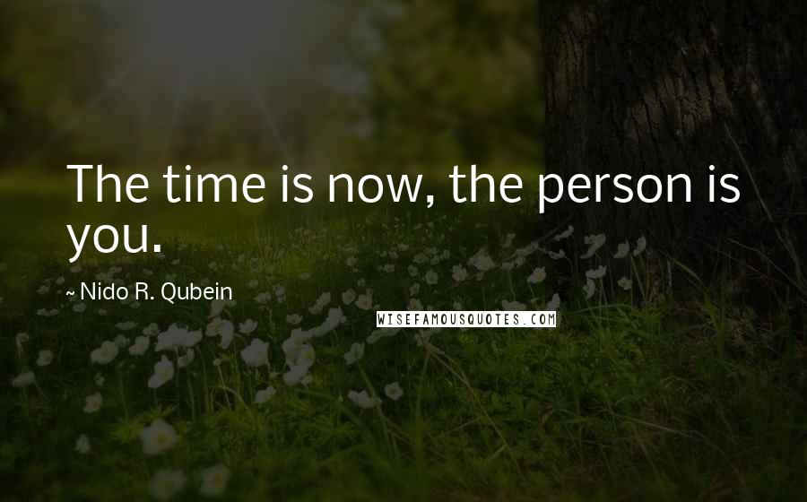 Nido R. Qubein Quotes: The time is now, the person is you.