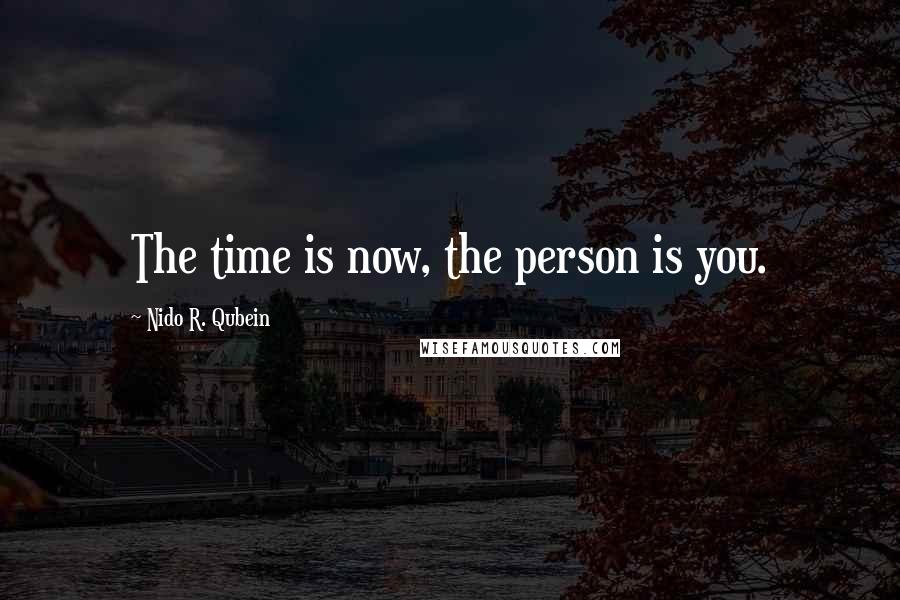 Nido R. Qubein Quotes: The time is now, the person is you.