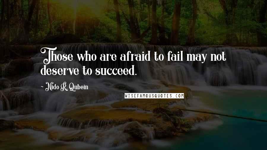 Nido R. Qubein Quotes: Those who are afraid to fail may not deserve to succeed.