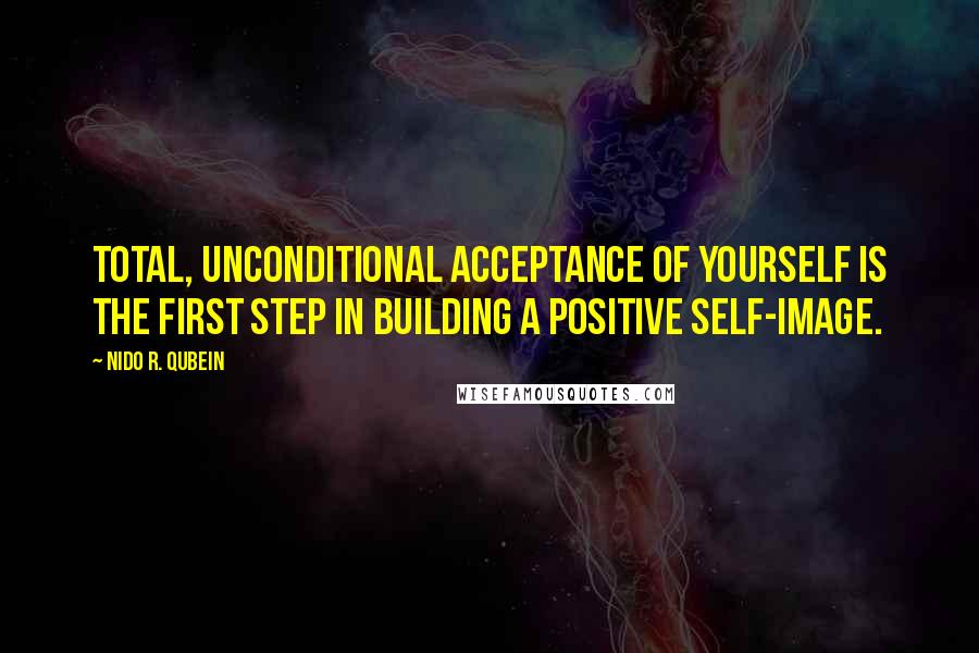 Nido R. Qubein Quotes: Total, unconditional acceptance of yourself is the first step in building a positive self-image.