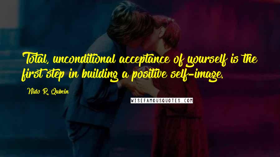 Nido R. Qubein Quotes: Total, unconditional acceptance of yourself is the first step in building a positive self-image.