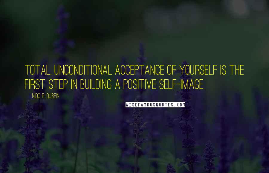 Nido R. Qubein Quotes: Total, unconditional acceptance of yourself is the first step in building a positive self-image.