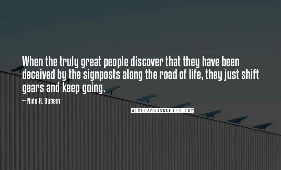 Nido R. Qubein Quotes: When the truly great people discover that they have been deceived by the signposts along the road of life, they just shift gears and keep going.