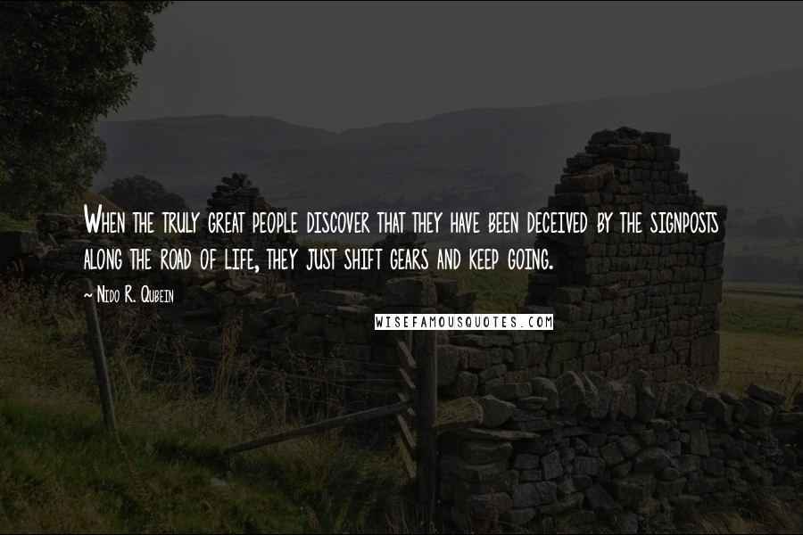 Nido R. Qubein Quotes: When the truly great people discover that they have been deceived by the signposts along the road of life, they just shift gears and keep going.