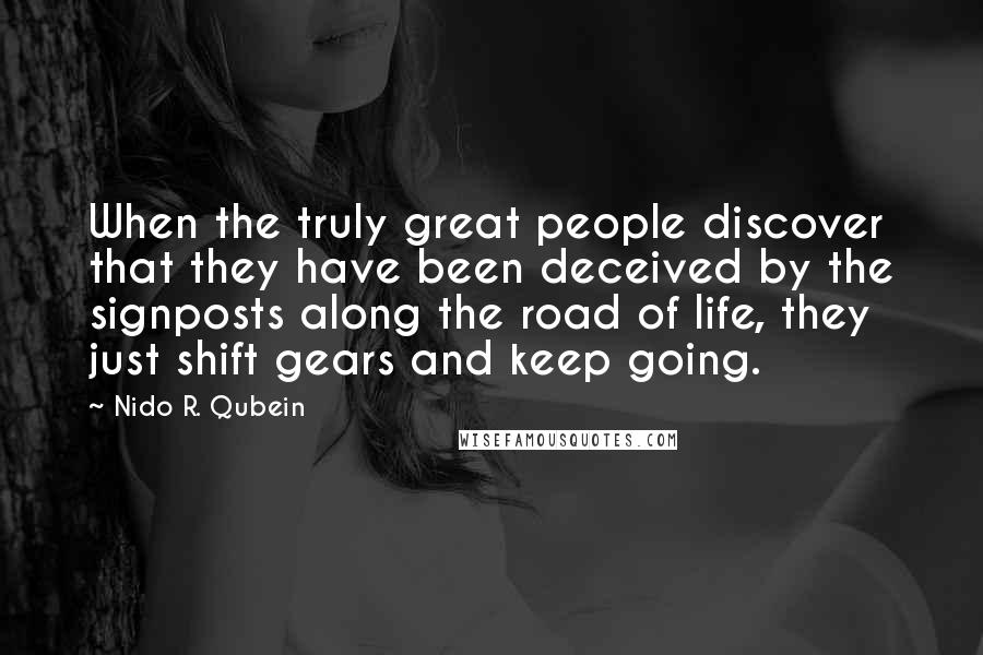 Nido R. Qubein Quotes: When the truly great people discover that they have been deceived by the signposts along the road of life, they just shift gears and keep going.