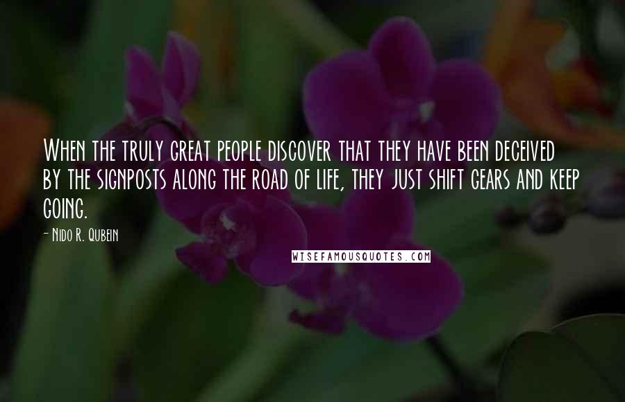 Nido R. Qubein Quotes: When the truly great people discover that they have been deceived by the signposts along the road of life, they just shift gears and keep going.