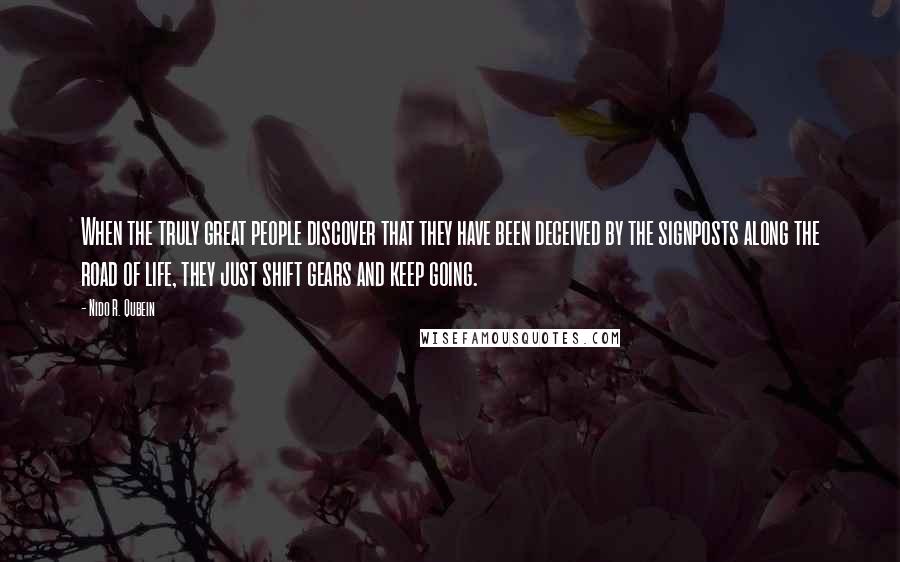 Nido R. Qubein Quotes: When the truly great people discover that they have been deceived by the signposts along the road of life, they just shift gears and keep going.