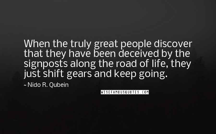 Nido R. Qubein Quotes: When the truly great people discover that they have been deceived by the signposts along the road of life, they just shift gears and keep going.