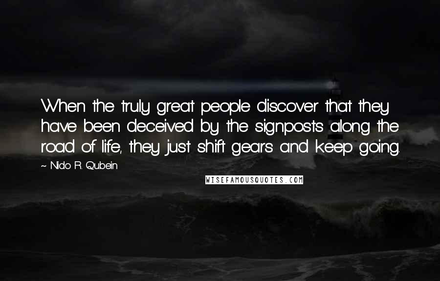 Nido R. Qubein Quotes: When the truly great people discover that they have been deceived by the signposts along the road of life, they just shift gears and keep going.