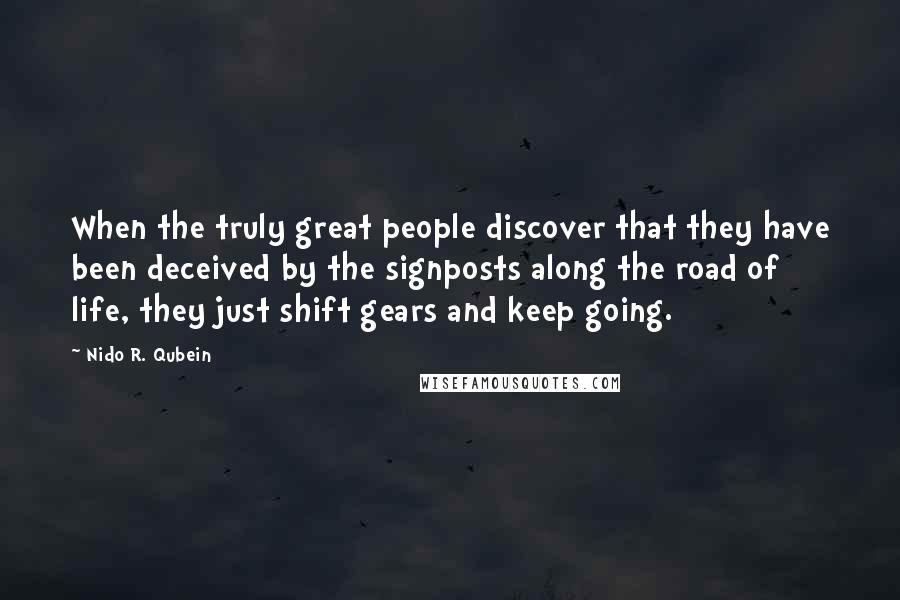 Nido R. Qubein Quotes: When the truly great people discover that they have been deceived by the signposts along the road of life, they just shift gears and keep going.