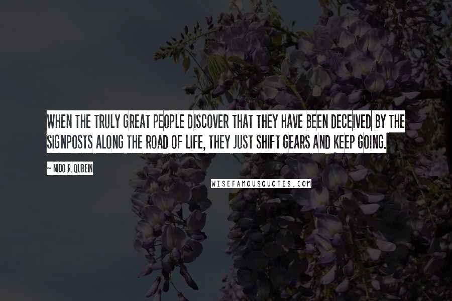 Nido R. Qubein Quotes: When the truly great people discover that they have been deceived by the signposts along the road of life, they just shift gears and keep going.