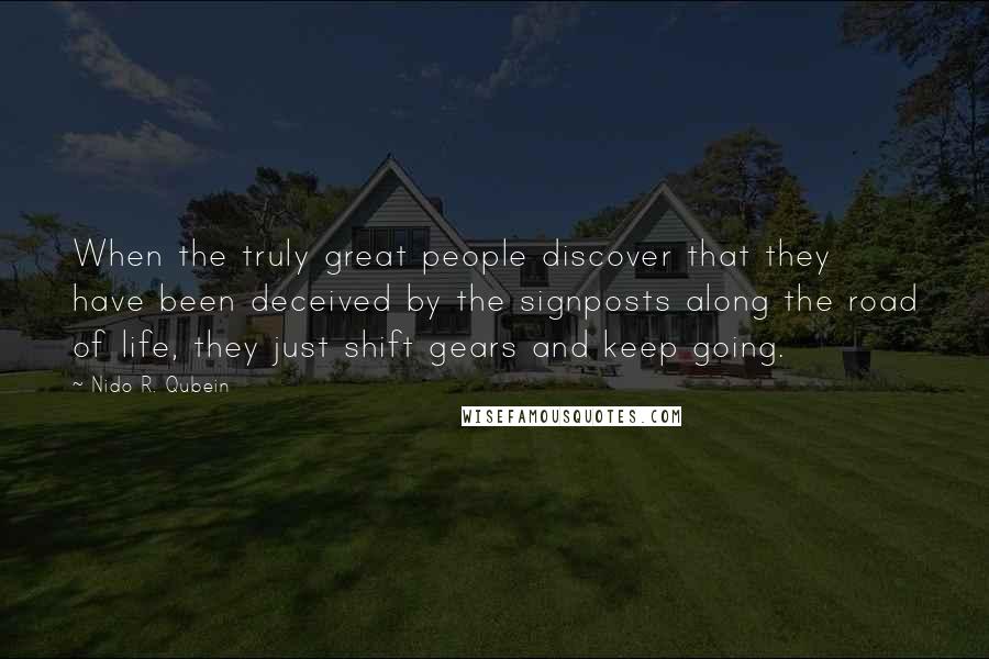 Nido R. Qubein Quotes: When the truly great people discover that they have been deceived by the signposts along the road of life, they just shift gears and keep going.