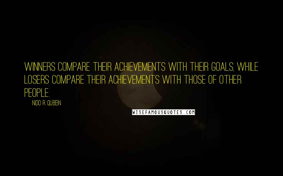 Nido R. Qubein Quotes: Winners compare their achievements with their goals, while losers compare their achievements with those of other people.