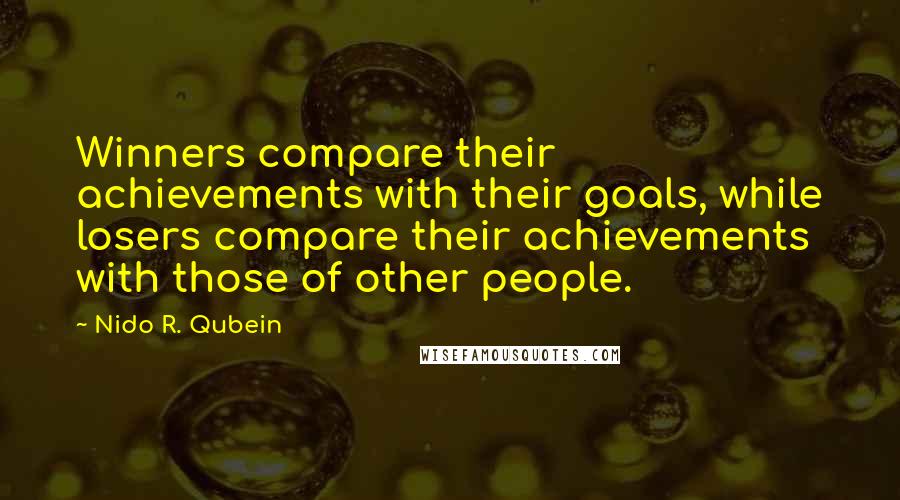 Nido R. Qubein Quotes: Winners compare their achievements with their goals, while losers compare their achievements with those of other people.