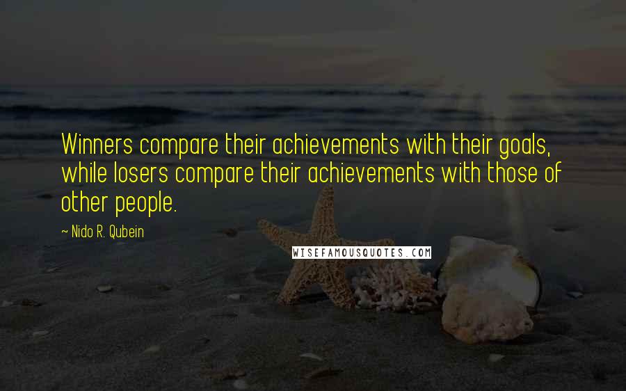 Nido R. Qubein Quotes: Winners compare their achievements with their goals, while losers compare their achievements with those of other people.