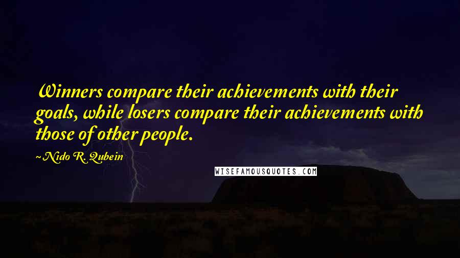 Nido R. Qubein Quotes: Winners compare their achievements with their goals, while losers compare their achievements with those of other people.